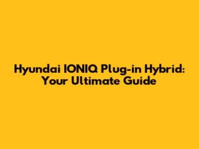 Hyundai IONIQ Plug-in Hybrid: Your Ultimate Guide