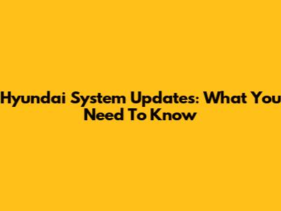 Hyundai System Updates: What You Need To Know