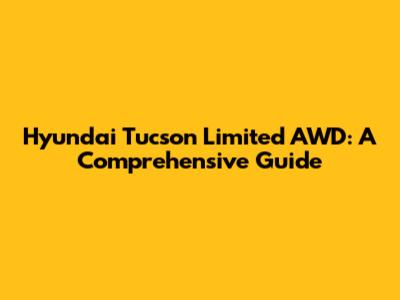 Hyundai Tucson Limited AWD: A Comprehensive Guide