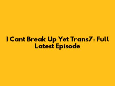 I Can't Break Up Yet Trans7: Full Latest Episode