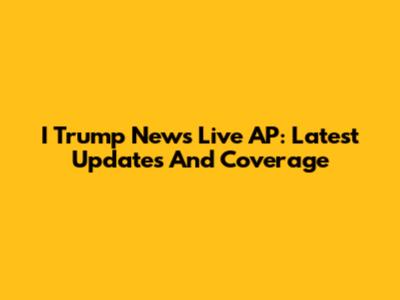 I Trump News Live AP: Latest Updates And Coverage