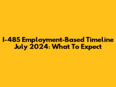 I-485 Employment-Based Timeline July 2024: What To Expect