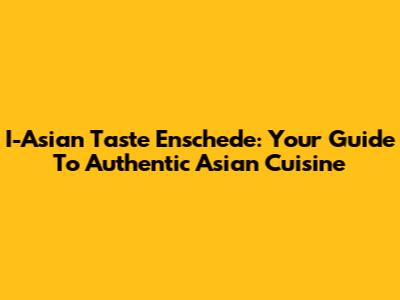 I-Asian Taste Enschede: Your Guide To Authentic Asian Cuisine