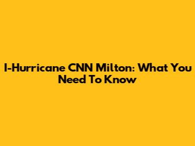 I-Hurricane CNN Milton: What You Need To Know