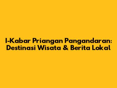 I-Kabar Priangan Pangandaran: Destinasi Wisata & Berita Lokal