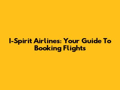 I-Spirit Airlines: Your Guide To Booking Flights