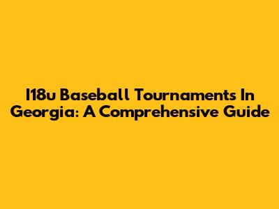 I18u Baseball Tournaments In Georgia: A Comprehensive Guide