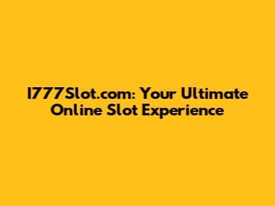 I777Slot.com: Your Ultimate Online Slot Experience