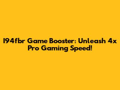 I94fbr Game Booster: Unleash 4x Pro Gaming Speed!