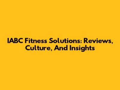 IABC Fitness Solutions: Reviews, Culture, And Insights