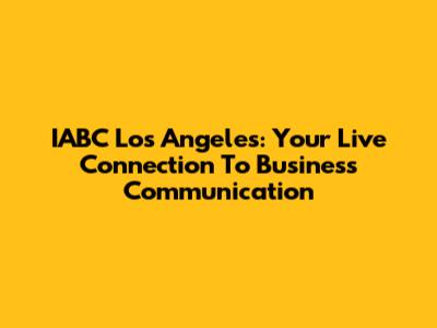 IABC Los Angeles: Your Live Connection To Business Communication