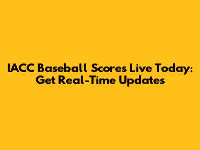 IACC Baseball Scores Live Today: Get Real-Time Updates