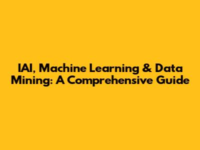 IAI, Machine Learning & Data Mining: A Comprehensive Guide