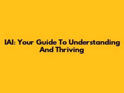 IAI: Your Guide To Understanding And Thriving