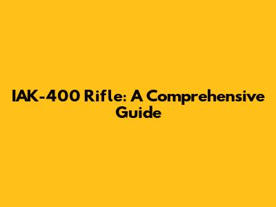 IAK-400 Rifle: A Comprehensive Guide