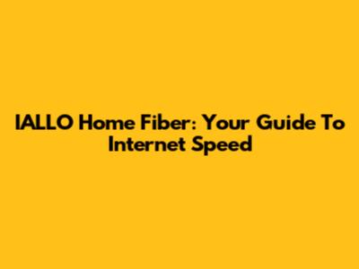 IALLO Home Fiber: Your Guide To Internet Speed