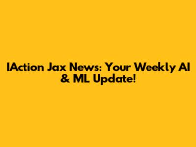 IAction Jax News: Your Weekly AI & ML Update!