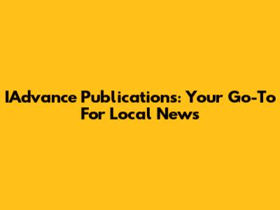 IAdvance Publications: Your Go-To For Local News