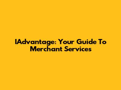 IAdvantage: Your Guide To Merchant Services