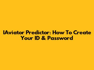 IAviator Predictor: How To Create Your ID & Password