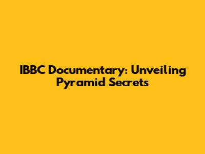 IBBC Documentary: Unveiling Pyramid Secrets