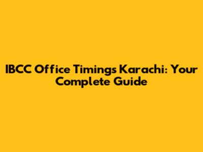 IBCC Office Timings Karachi: Your Complete Guide