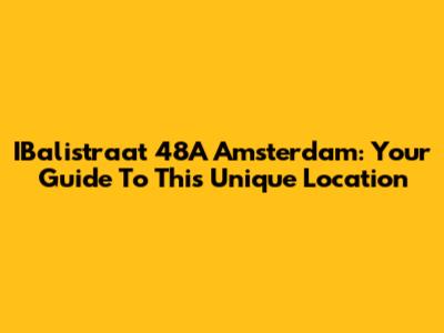 IBalistraat 48A Amsterdam: Your Guide To This Unique Location