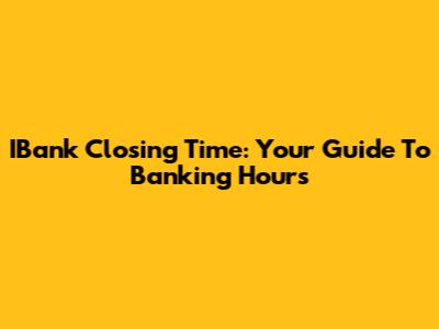 IBank Closing Time: Your Guide To Banking Hours