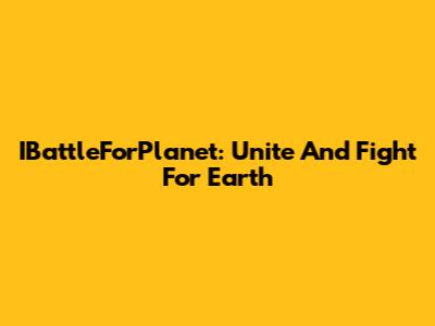 IBattleForPlanet: Unite And Fight For Earth