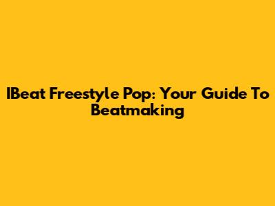IBeat Freestyle Pop: Your Guide To Beatmaking
