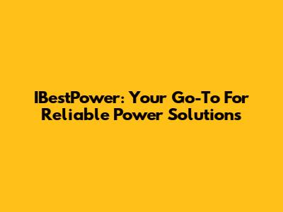 IBestPower: Your Go-To For Reliable Power Solutions