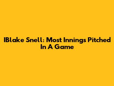 IBlake Snell: Most Innings Pitched In A Game