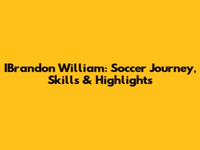 IBrandon William: Soccer Journey, Skills & Highlights