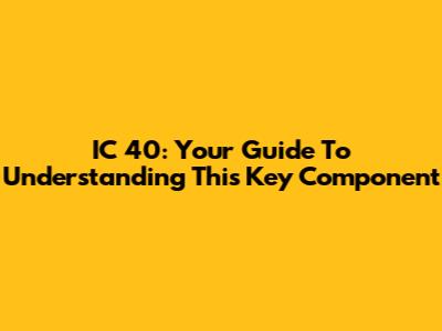 IC 40: Your Guide To Understanding This Key Component