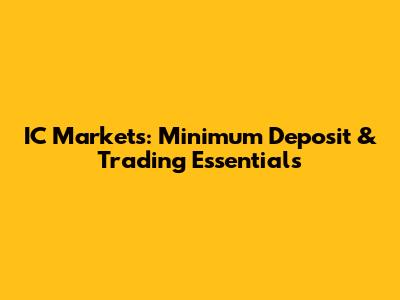 IC Markets: Minimum Deposit & Trading Essentials