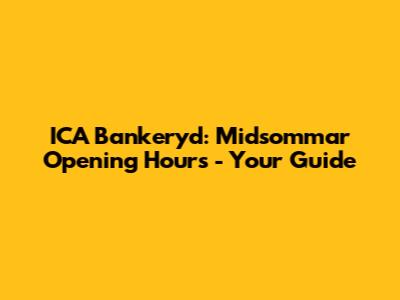 ICA Bankeryd: Midsommar Opening Hours - Your Guide
