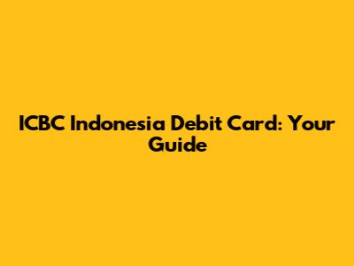 ICBC Indonesia Debit Card: Your Guide