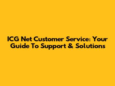 ICG Net Customer Service: Your Guide To Support & Solutions