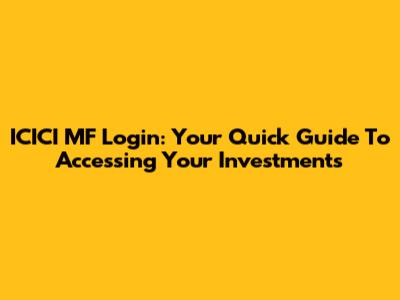 ICICI MF Login: Your Quick Guide To Accessing Your Investments