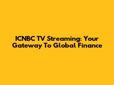 ICNBC TV Streaming: Your Gateway To Global Finance