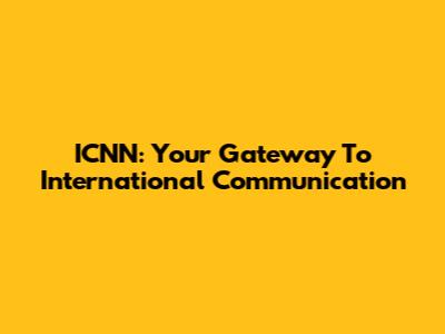 ICNN: Your Gateway To International Communication