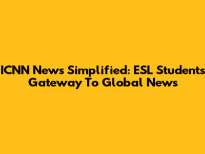 ICNN News Simplified: ESL Students' Gateway To Global News