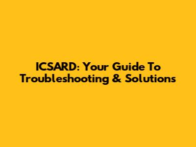 ICSARD: Your Guide To Troubleshooting & Solutions