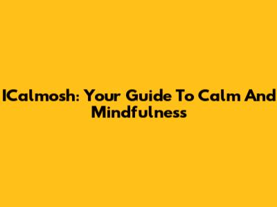 ICalmosh: Your Guide To Calm And Mindfulness
