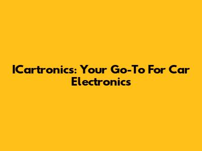 ICartronics: Your Go-To For Car Electronics