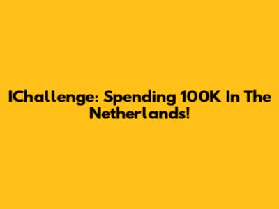 IChallenge: Spending 100K In The Netherlands!