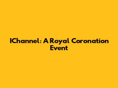 IChannel: A Royal Coronation Event
