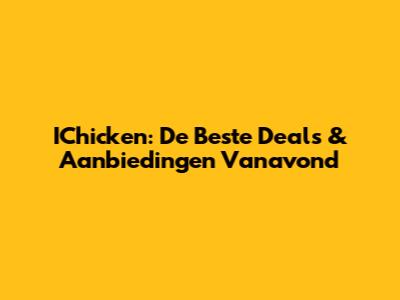 IChicken: De Beste Deals & Aanbiedingen Vanavond
