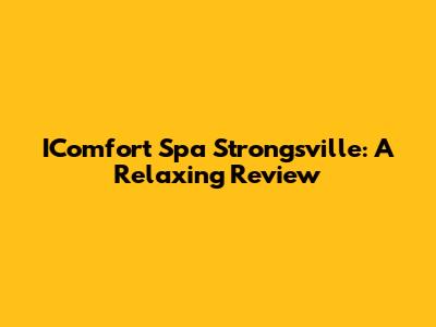 IComfort Spa Strongsville: A Relaxing Review