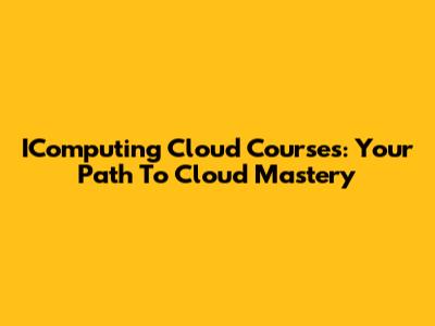 IComputing Cloud Courses: Your Path To Cloud Mastery